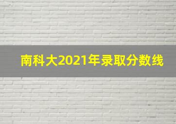 南科大2021年录取分数线