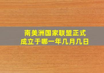 南美洲国家联盟正式成立于哪一年几月几日