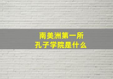 南美洲第一所孔子学院是什么