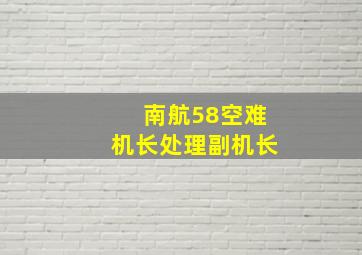 南航58空难机长处理副机长