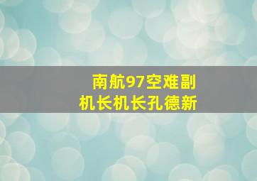 南航97空难副机长机长孔德新