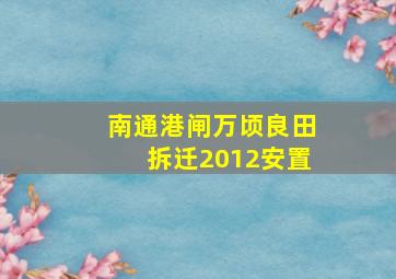 南通港闸万顷良田拆迁2012安置