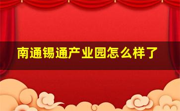 南通锡通产业园怎么样了