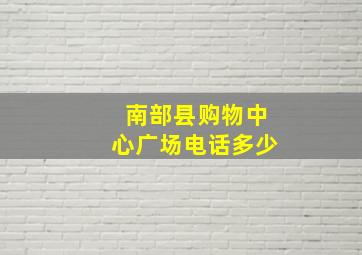 南部县购物中心广场电话多少