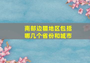 南部边疆地区包括哪几个省份和城市