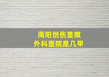 南阳创伤显微外科医院是几甲