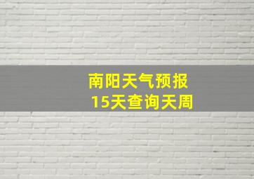 南阳天气预报15天查询天周