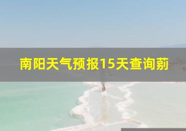 南阳天气预报15天查询莂