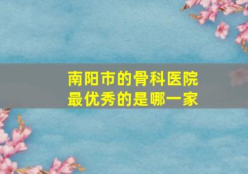 南阳市的骨科医院最优秀的是哪一家