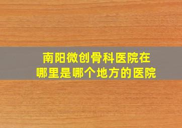 南阳微创骨科医院在哪里是哪个地方的医院