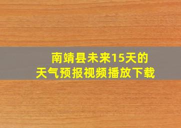 南靖县未来15天的天气预报视频播放下载