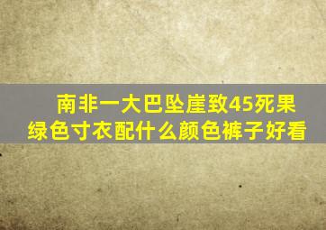 南非一大巴坠崖致45死果绿色寸衣配什么颜色裤子好看