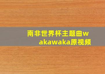 南非世界杯主题曲wakawaka原视频