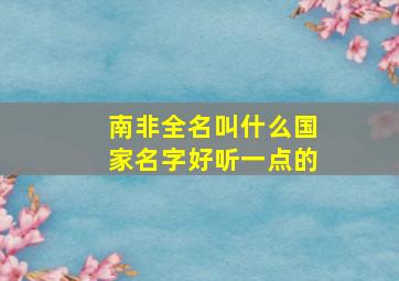 南非全名叫什么国家名字好听一点的