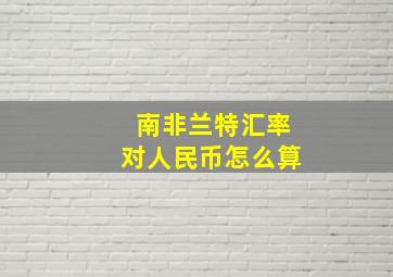 南非兰特汇率对人民币怎么算