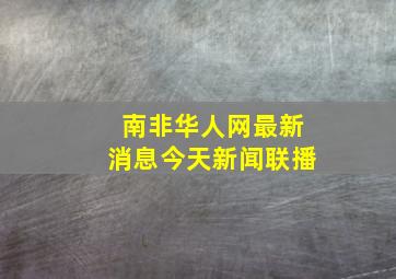 南非华人网最新消息今天新闻联播