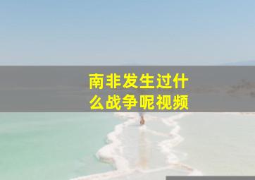 南非发生过什么战争呢视频