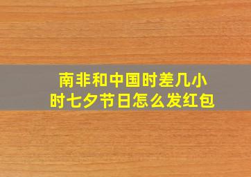 南非和中国时差几小时七夕节日怎么发红包