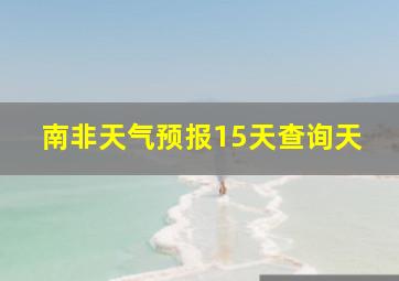 南非天气预报15天查询天