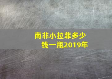 南非小拉菲多少钱一瓶2019年