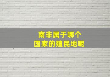 南非属于哪个国家的殖民地呢