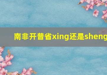 南非开普省xing还是sheng