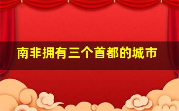 南非拥有三个首都的城市