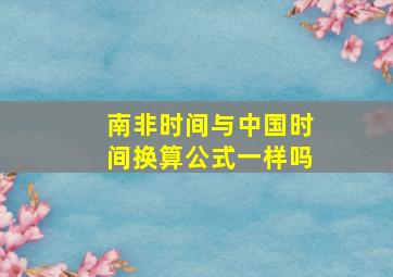 南非时间与中国时间换算公式一样吗