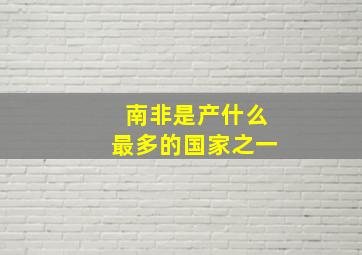 南非是产什么最多的国家之一