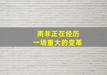 南非正在经历一场重大的变革