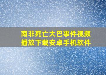 南非死亡大巴事件视频播放下载安卓手机软件