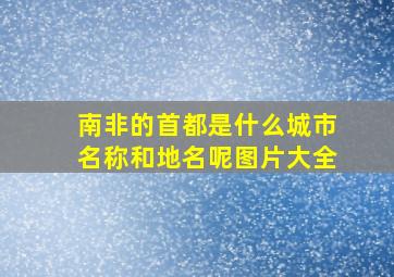 南非的首都是什么城市名称和地名呢图片大全