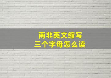 南非英文缩写三个字母怎么读