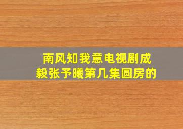 南风知我意电视剧成毅张予曦第几集圆房的