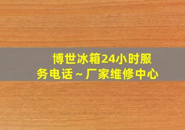 博世冰箱24小时服务电话～厂家维修中心