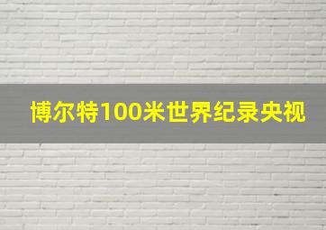 博尔特100米世界纪录央视