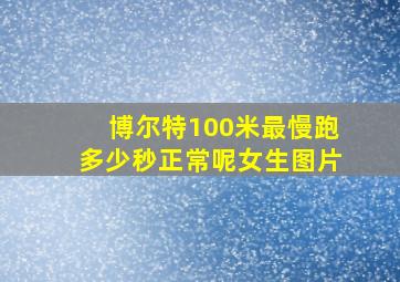 博尔特100米最慢跑多少秒正常呢女生图片