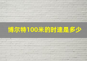 博尔特100米的时速是多少