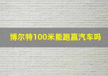 博尔特100米能跑赢汽车吗