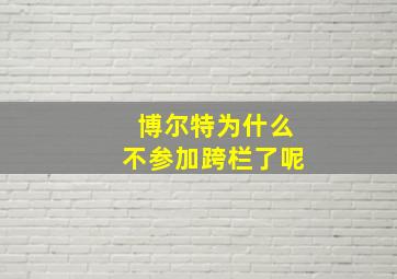 博尔特为什么不参加跨栏了呢