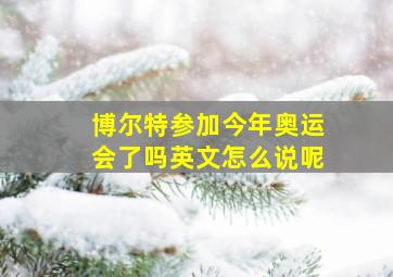 博尔特参加今年奥运会了吗英文怎么说呢