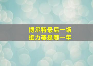 博尔特最后一场接力赛是哪一年