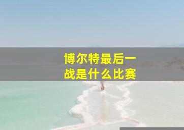 博尔特最后一战是什么比赛