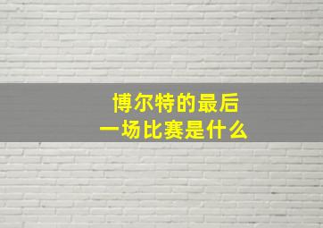 博尔特的最后一场比赛是什么