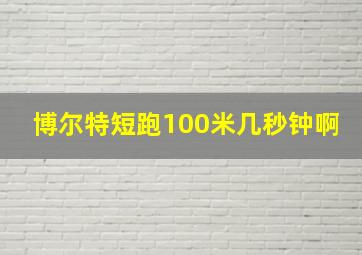 博尔特短跑100米几秒钟啊