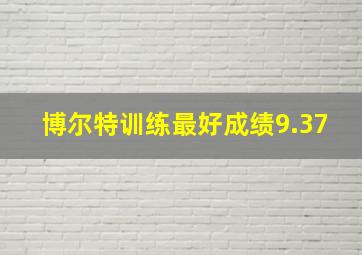 博尔特训练最好成绩9.37