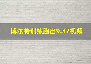 博尔特训练跑出9.37视频