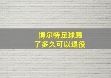 博尔特足球踢了多久可以退役