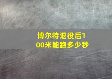 博尔特退役后100米能跑多少秒