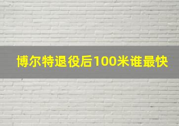 博尔特退役后100米谁最快